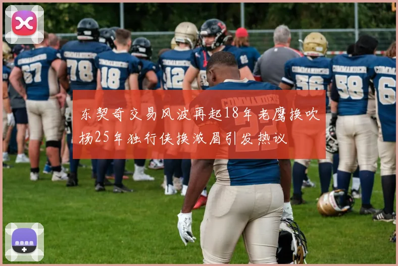 东契奇交易风波再起18年老鹰换吹杨25年独行侠换浓眉引发热议