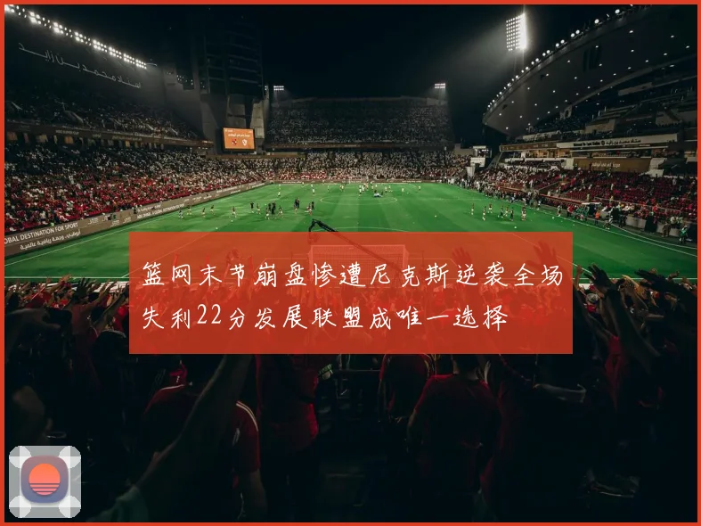 篮网末节崩盘惨遭尼克斯逆袭全场失利22分发展联盟成唯一选择