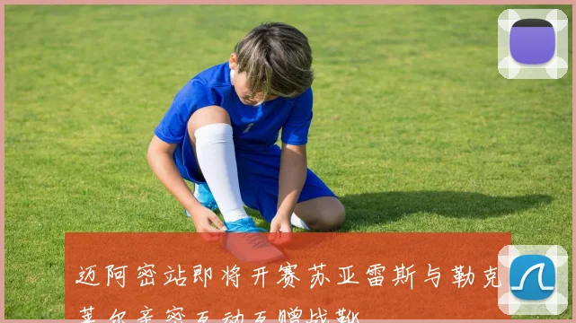 迈阿密站即将开赛苏亚雷斯与勒克莱尔亲密互动互赠战靴