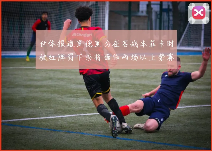 世体报道罗德里戈在客战本菲卡时被红牌罚下或将面临两场以上禁赛处罚