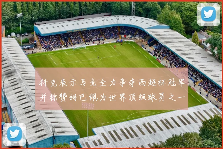 科克表示马竞全力争夺西超杯冠军并称赞姆巴佩为世界顶级球员之一