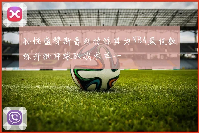 孙悦盛赞斯普利特称其为NBA最佳教练并批评球队战术单一