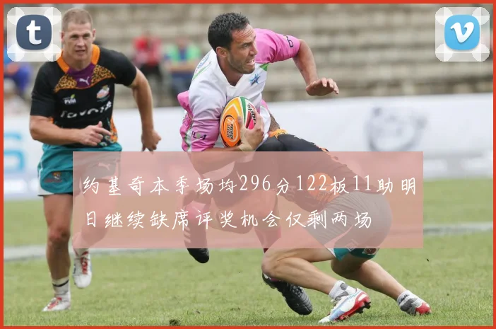 约基奇本季场均296分122板11助明日继续缺席评奖机会仅剩两场