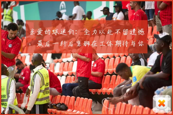 亲爱的球迷们：全力以赴不留遗憾，最后一科后京狮在工体期待与你相聚
