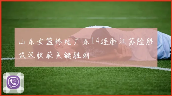 山东女篮终结广东14连胜江苏险胜武汉收获关键胜利