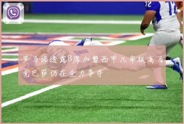罗马诺透露B席加盟西甲几率极高马竞巴萨仍在全力争夺