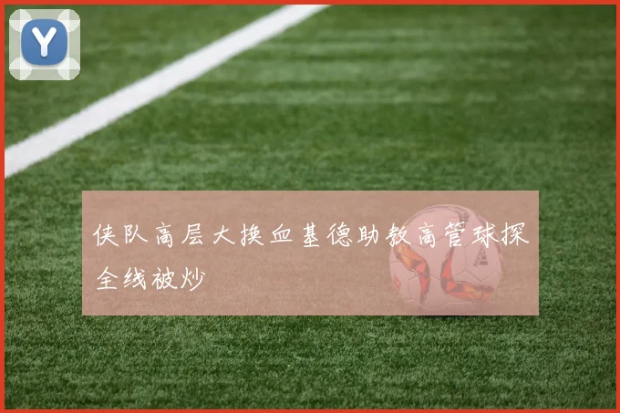 侠队高层大换血基德助教高管球探全线被炒