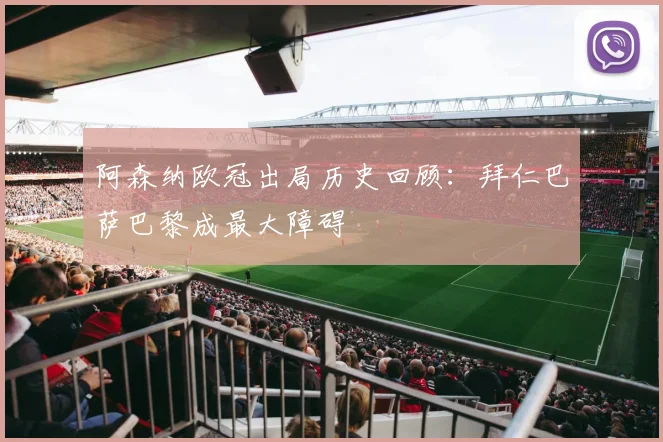阿森纳欧冠出局历史回顾：拜仁巴萨巴黎成最大障碍