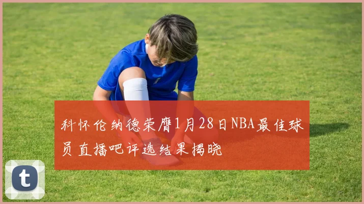 科怀伦纳德荣膺1月28日NBA最佳球员直播吧评选结果揭晓