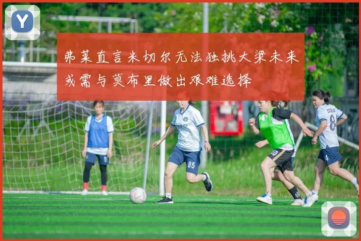 弗莱直言米切尔无法独挑大梁未来或需与莫布里做出艰难选择