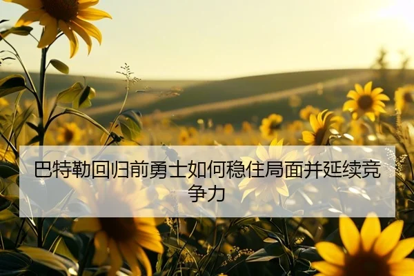 巴特勒回归前勇士如何稳住局面并延续竞争力（KaiyuanGamecard）