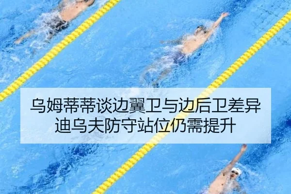 乌姆蒂蒂谈边翼卫与边后卫差异 迪乌夫防守站位仍需提升 - KaiyuanGamecard